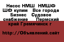 Насос НМШ, НМШФ,ШФ купим - Все города Бизнес » Судовое снабжение   . Пермский край,Гремячинск г.